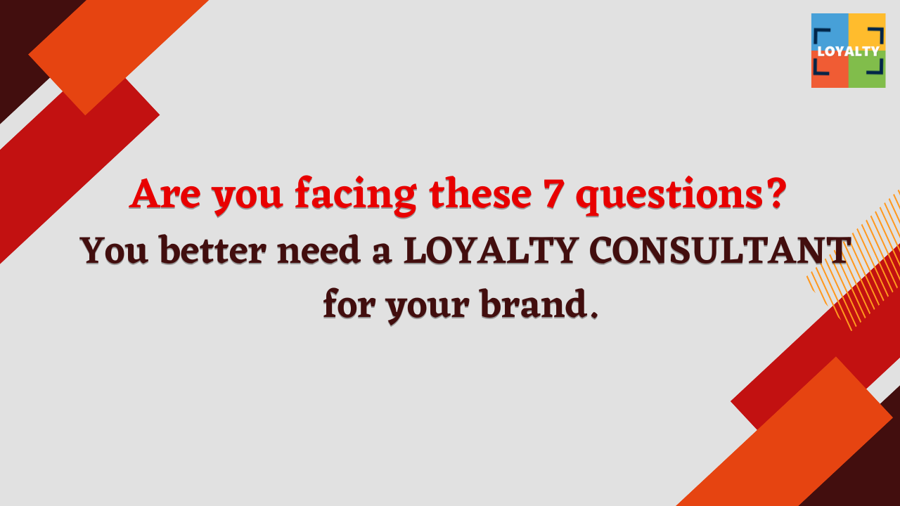 Are you facing these 7 questions? You better need a loyalty consultant for your brand.